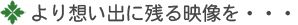 より想い出に残る映像を・・・